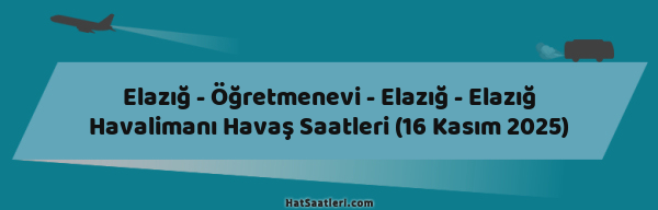 Elazığ - Öğretmenevi - Elazığ - Elazığ Havalimanı Havaş Saatleri (16 Kasım 2025)